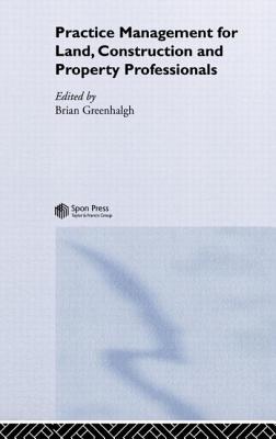 Practice Management for Land, Construction and Property Professionals - Greenhalgh, Brian (Editor)