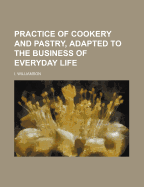 Practice of Cookery and Pastry, Adapted to the Business of Everyday Life