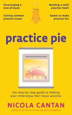 Practice Pie: The step-by-step guide to helping your child enjoy their music practice - Cantan, Nicola