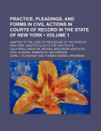 Practice, Pleadings, and Forms in Civil Actions in Courts of Record in the State of New York: Adapted to the Code of Procedure of the State of New York, Adapted Also to the Practice in California, Missouri, Indiana, Wisconsin, Kentucky, Ohio, Alabama, Min