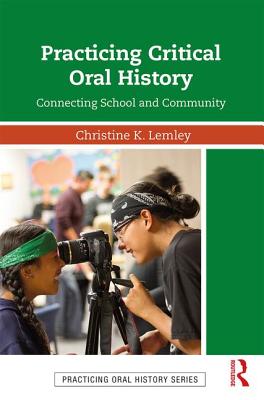 Practicing Critical Oral History: Connecting School and Community - Lemley, Christine K