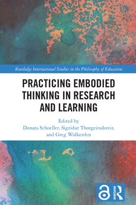 Practicing Embodied Thinking in Research and Learning - Schoeller, Donata (Editor), and Thorgeirsdottir, Sigridur (Editor), and Walkerden, Greg (Editor)