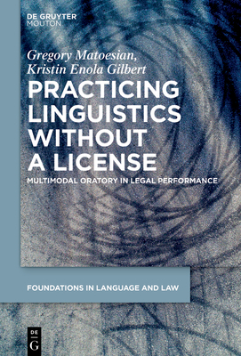 Practicing Linguistics Without a License: Multimodal Oratory in Legal Performance - Matoesian, Gregory, and Gilbert, Kristin Enola