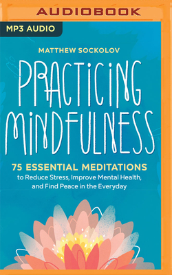 Practicing Mindfulness: 75 Essential Meditations for Finding Peace in the Everyday - Sockolov, Matthew, and Henning, Daniel (Read by)
