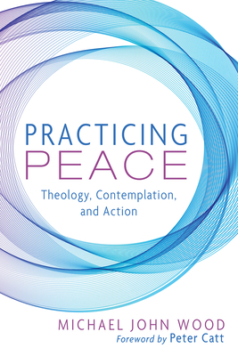 Practicing Peace - Wood, Michael John, and Catt, Peter (Foreword by)