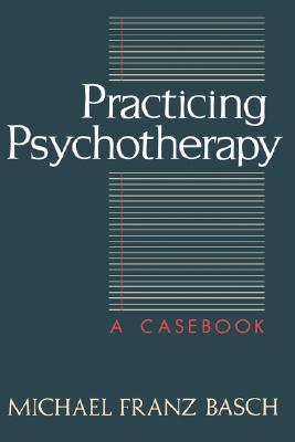 Practicing Psychotherapy Casebook - Basch, Michael Franz
