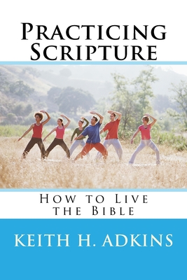 Practicing Scripture: How to Live the Bible - Adkins, Keith H