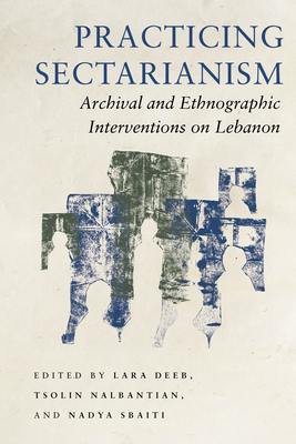 Practicing Sectarianism: Archival and Ethnographic Interventions on Lebanon - Deeb, Lara (Editor), and Nalbantian, Tsolin (Editor), and Sbaiti, Nadya (Editor)