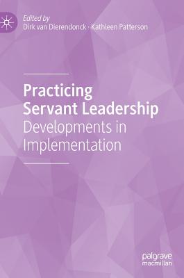 Practicing Servant Leadership: Developments in Implementation - Van Dierendonck, Dirk (Editor), and Patterson, Kathleen (Editor)