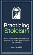 Practicing Stoicism: A Daily Journal with Meditation Practices, Self-Reflections and Ancient Wisdom from Marcus Aurelius