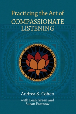 Practicing the Art of Compassionate Listening - Cohen, Andrea S, and Green, Leah, and Partnow, Susan