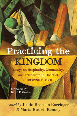 Practicing the Kingdom: Essays on Hospitality, Community, and Friendship in Honor of Christine D. Pohl - Barringer, Justin Bronson (Editor), and Kenney, Maria Russell (Editor), and Gushee, David P (Foreword by)