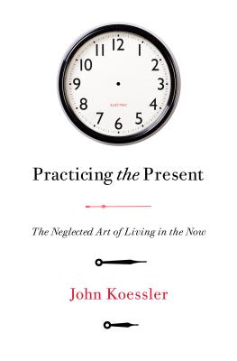 Practicing the Present: The Neglected Art of Living in the Now - Koessler, John