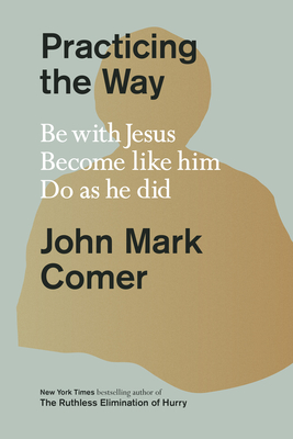 Practicing the Way: Be with Jesus. Become Like Him. Do as He Did. - Comer, John Mark