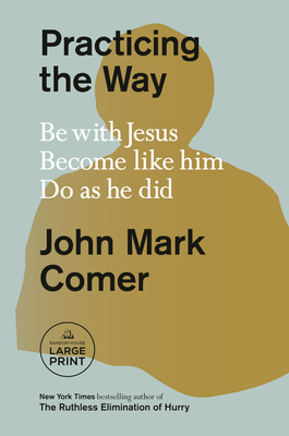 Practicing the Way: Be with Jesus. Become like him. Do as he did. - Comer, John Mark