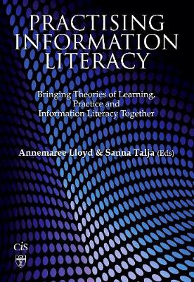 Practising Information Literacy: Bringing Theories of Learning, Practice and Information Literacy Together - Lloyd, Annemaree (Editor), and Talja, Sanna (Editor)