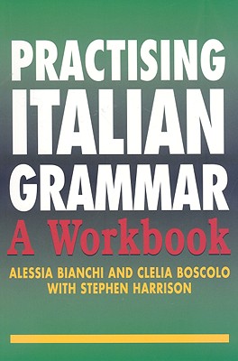 Practising Italian Grammar: A Workbook - Bianchi, Alessia, and Boscolo, Clelia, and Harrison, Stephen