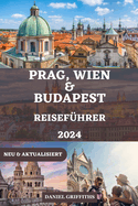 Prag, Wien Und Budapest Reisef?hrer: Ihr umfassender und detaillierter Begleiter mit allem, was Sie f?r eine unvergessliche Erkundung der Sch?tze Mitteleuropas wissen m?ssen