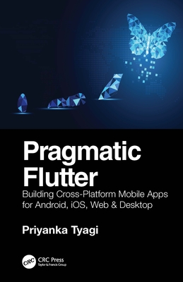 Pragmatic Flutter: Building Cross-Platform Mobile Apps for Android, iOS, Web & Desktop - Tyagi, Priyanka