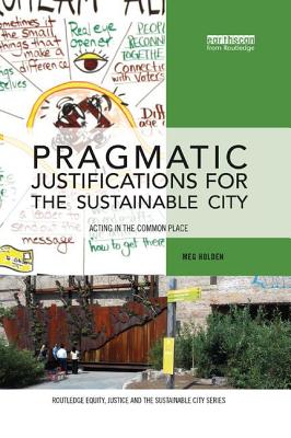 Pragmatic Justifications for the Sustainable City: Acting in the common place - Holden, Meg