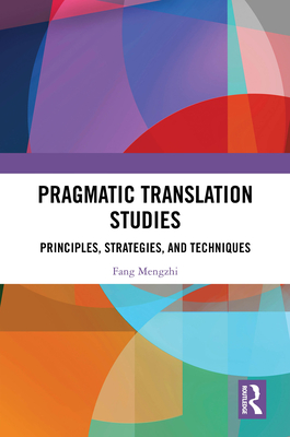 Pragmatic Translation Studies: Principles, Strategies, and Techniques - Mengzhi, Fang