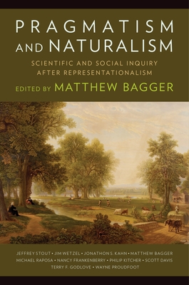 Pragmatism and Naturalism: Scientific and Social Inquiry After Representationalism - Bagger, Matthew C (Contributions by), and Davis, Scott (Contributions by), and Frankenberry, Nancy, Professor (Contributions by)