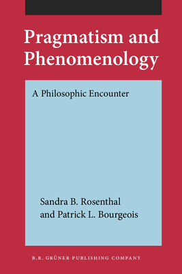 Pragmatism and Phenomenology: A Philosophic Encounter - Rosenthal, Sandra B, Ph.D., and Bourgeois, Patrick L