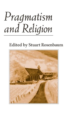 Pragmatism and Religion: Classical Sources and Original Essays - Rosenbaum, Stuart E (Editor)
