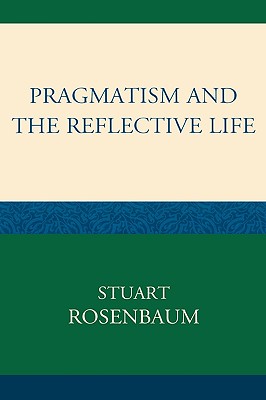 Pragmatism and the Reflective Life - Rosenbaum, Stuart