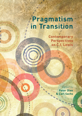 Pragmatism in Transition: Contemporary Perspectives on C.I. Lewis - Olen, Peter (Editor), and Sachs, Carl (Editor)