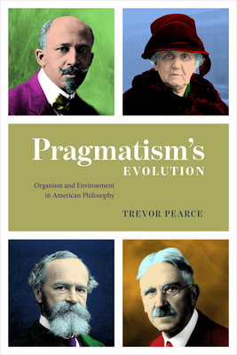 Pragmatism's Evolution: Organism and Environment in American Philosophy - Pearce, Trevor