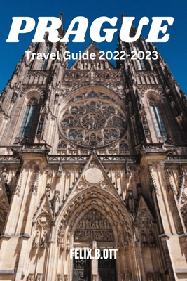 Prague Travel Guide 2022-2023: Unveiling the Charms of Prague Your Ultimate Travel Companion - Ott, Felix B