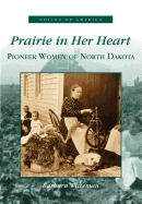 Prairie in Her Heart: Pioneer Women of North Dakota