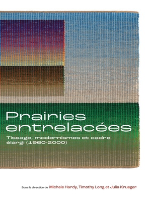 Prairies Entrelaces: Tissage, Modernismes Et Cadre largi (1960-2000) - Hardy, Michele (Editor), and Long, Timothy (Editor), and Krueger, Julia (Editor)