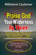 "Praise God" Your Wilderness Is Over: : Powerful "Workbook" for Your Success with 7 Days Effective Prayers That Will Change Your Life.