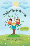 Praise Him in Poems: A Collection of 30 Christian Poems for Kids