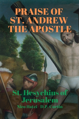 Praise of St. Andrew the Apostle - St Hesychius of Jerusalem, and Hatzi, Nico (Translated by), and Curtin, D P (Translated by)