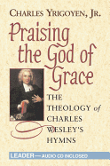 Praising the God of Grace - Leader: The Theology of Charles Wesley's Hymns
