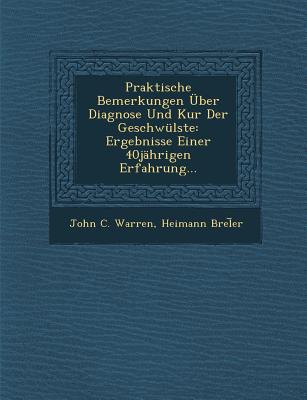 Praktische Bemerkungen Uber Diagnose Und Kur Der Geschwulste: Ergebnisse Einer 40jahrigen Erfahrung... - Warren, John C, and Brel Er, Heimann