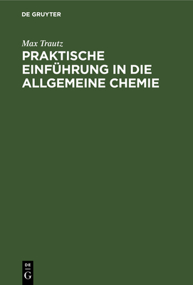 Praktische Einfhrung in Die Allgemeine Chemie: Anleitung Zu Physikalisch-Chemischem Praktikum Und Selbstndiger Arbeit - Trautz, Max