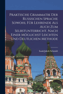 Praktische Grammatik der russischen Sprache sowohl fr Lehrende als auch zum Selbstunterricht, nach einer mglichst leichten und deutlichen Methode