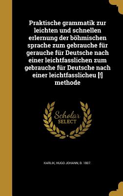 Praktische Grammatik zur leichten und schnellen Erlernung: der bhmischen Sprache zum Gebrauche f?r Deutsche - Karlik, Hugo Johann