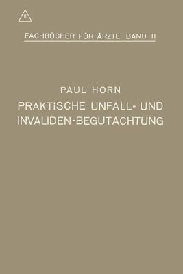 Praktische Unfall- Und Invalidenbegutachtung: Bei Sozialer Und Privater Versicherung Reichsversorgung Und Haftpflichtfallen - Horn, Paul