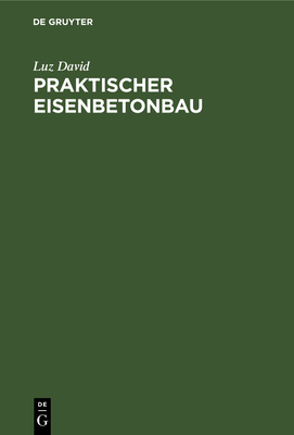 Praktischer Eisenbetonbau: Unter Besonderer Ber?cksichtigung Des Hochbaues - David, Luz, and Perl, Heinrich (Contributions by)