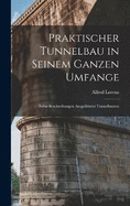 Praktischer Tunnelbau in Seinem Ganzen Umfange: Nebst Beschreibungen Ausgefhrter Tunnelbauten