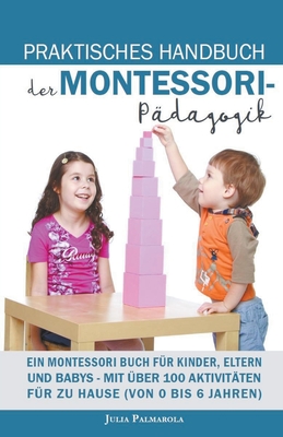 Praktisches Handbuch der Montessori - P?dagogik: Ein Montessori Buch f?r Kinder, Eltern und Babys - Mit ?ber 100 Aktivit?ten f?r zu Hause (von 0 bis 6 Jahren) - Palmarola, Julia