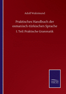 Praktisches Handbuch der osmanisch-t?rkischen Sprache: I. Teil: Praktische Grammatik