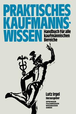 Praktisches Kaufmanns-Wissen: Handbuch Fr Alle Kaufmnnischen Bereiche - Irgel, Lutz (Editor)