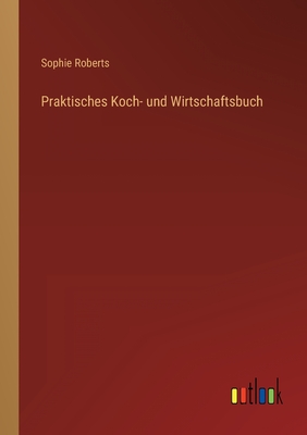 Praktisches Koch- Und Wirtschaftsbuch - Roberts, Sophie