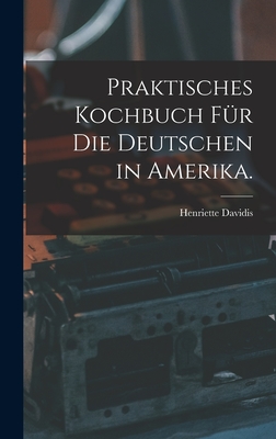 Praktisches Kochbuch fr die Deutschen in Amerika. - Davidis, Henriette